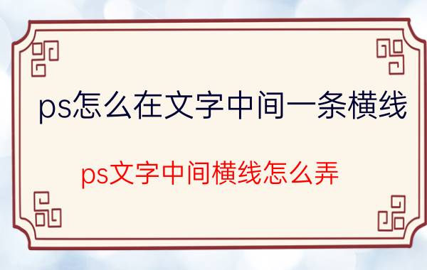 ps怎么在文字中间一条横线 ps文字中间横线怎么弄？